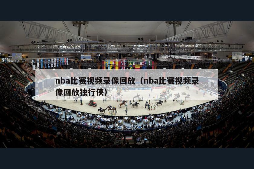 nba比赛视频录像回放（nba比赛视频录像回放独行侠）