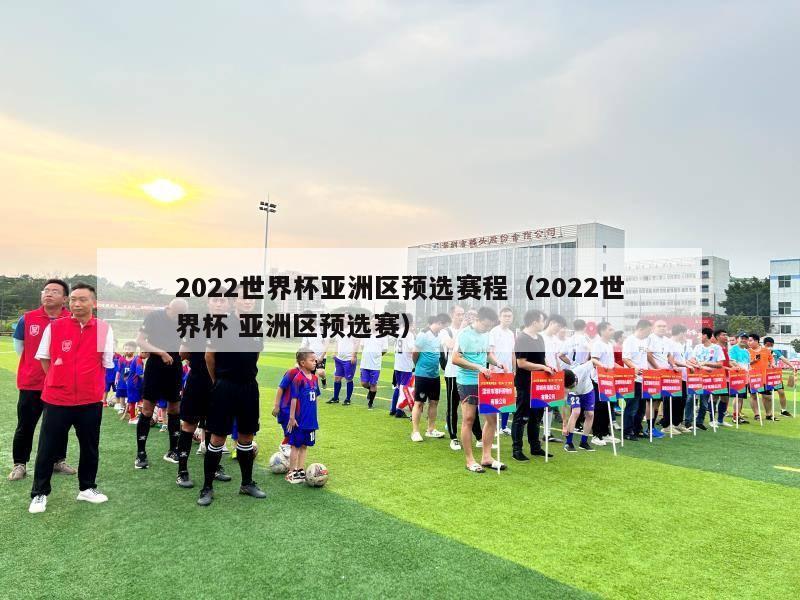 2022世界杯亚洲区预选赛程（2022世界杯 亚洲区预选赛）