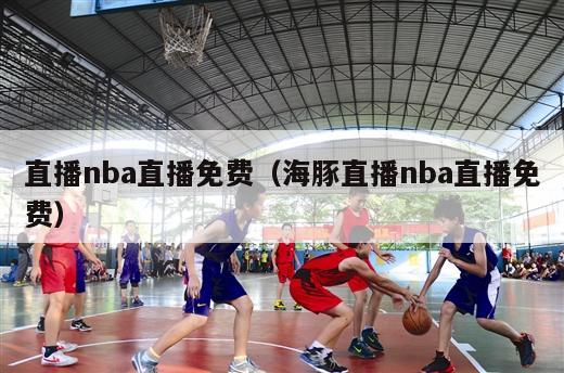 直播nba直播免费（海豚直播nba直播免费）