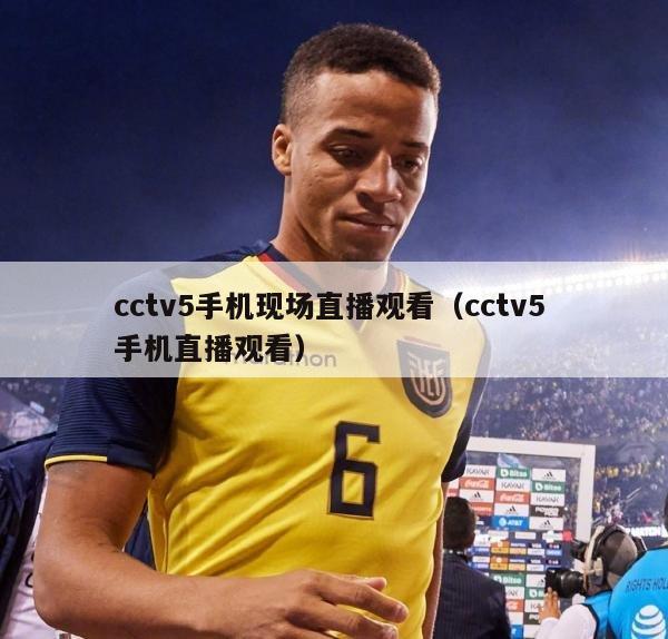 cctv5手机现场直播观看（cctv5 手机直播观看）