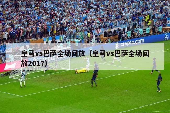 皇马vs巴萨全场回放（皇马vs巴萨全场回放2017）