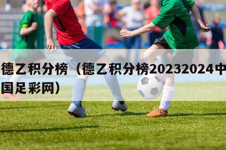 德乙积分榜（德乙积分榜20232024中国足彩网）