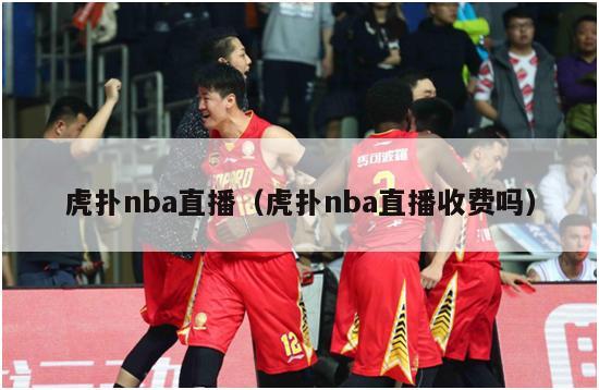 虎扑nba直播（虎扑nba直播收费吗）