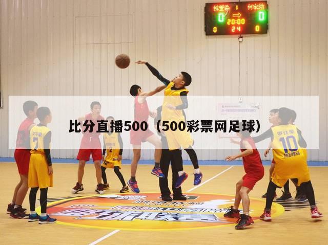 比分直播500（500彩票网足球）