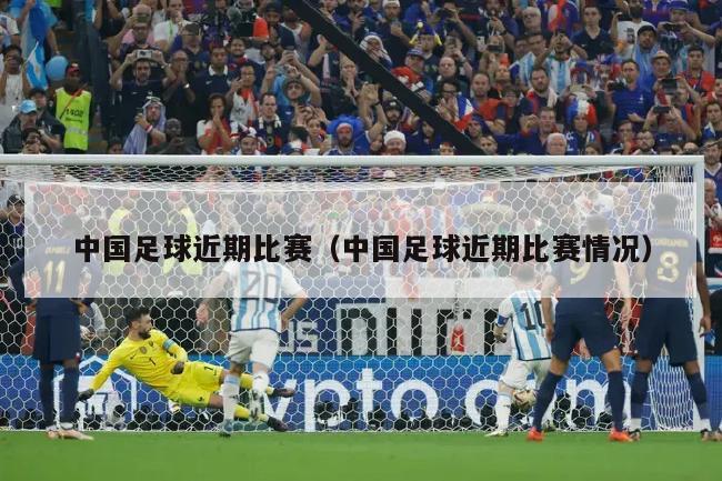 中国足球近期比赛（中国足球近期比赛情况）