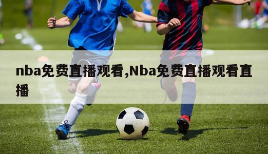 nba免费直播观看,Nba免费直播观看直播