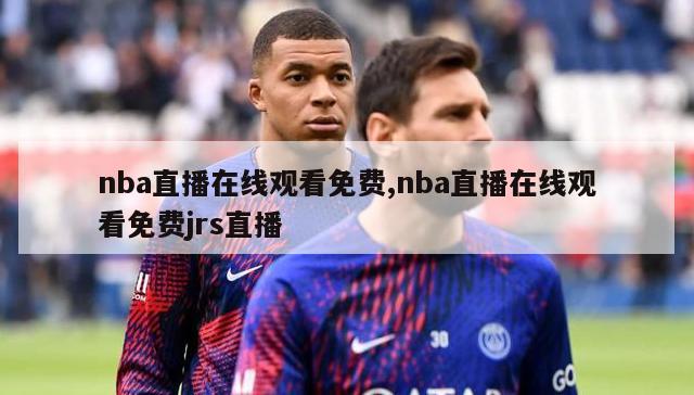 nba直播在线观看免费,nba直播在线观看免费jrs直播