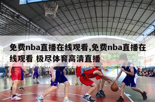 免费nba直播在线观看,免费nba直播在线观看 极尽体育高清直播