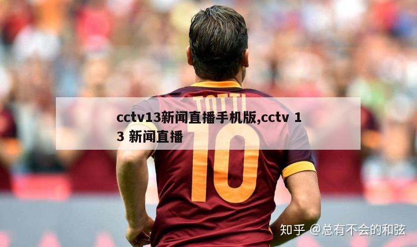 cctv13新闻直播手机版,cctv 13 新闻直播