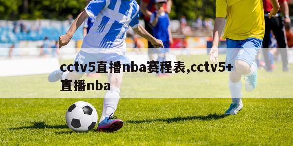 cctv5直播nba赛程表,cctv5+直播nba