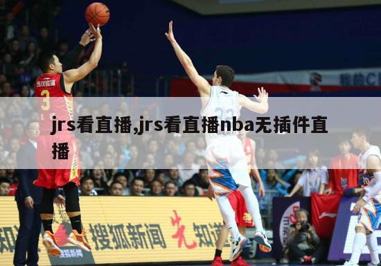 jrs看直播,jrs看直播nba无插件直播