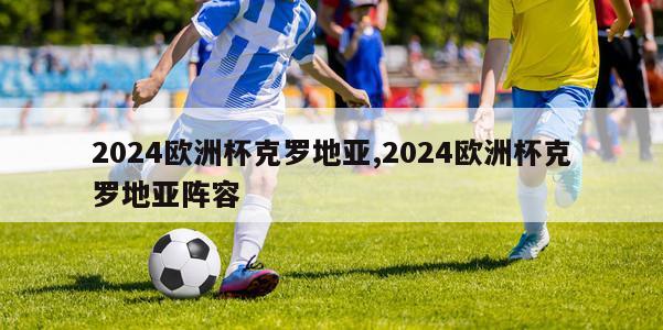 2024欧洲杯克罗地亚,2024欧洲杯克罗地亚阵容