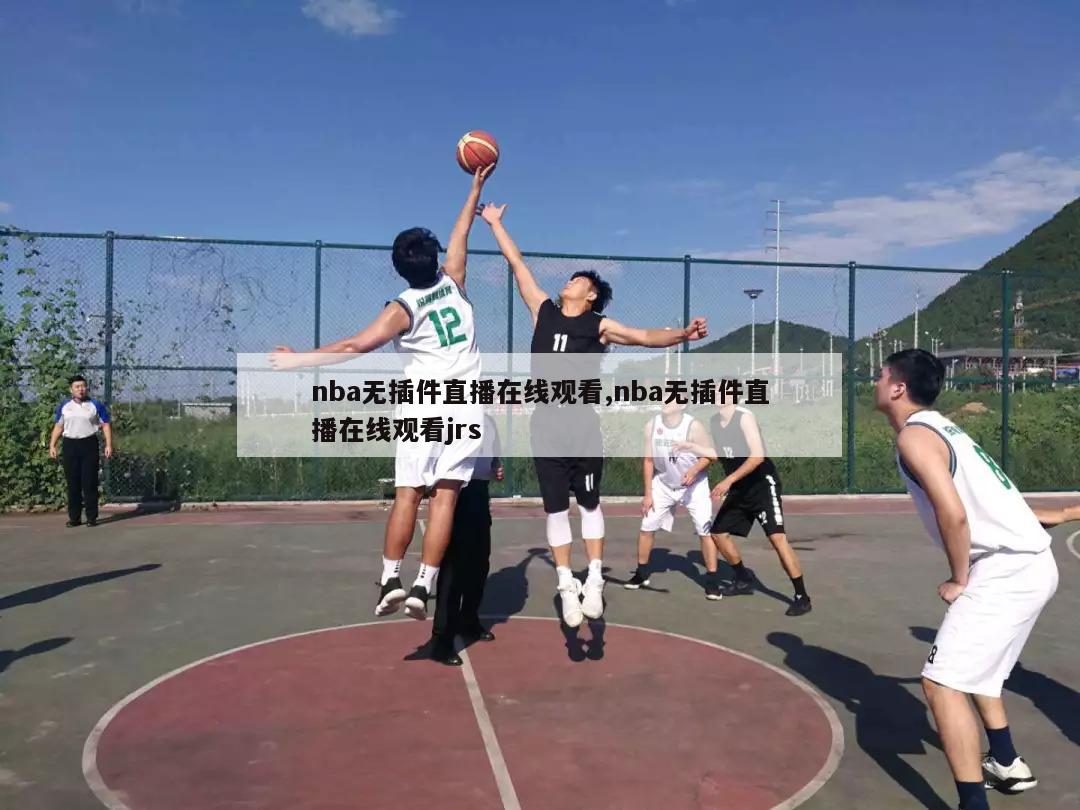 nba无插件直播在线观看,nba无插件直播在线观看jrs