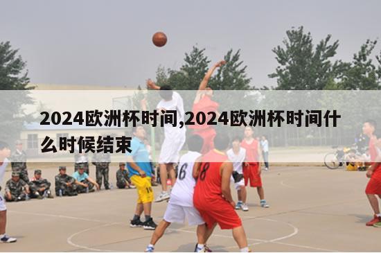 2024欧洲杯时间,2024欧洲杯时间什么时候结束