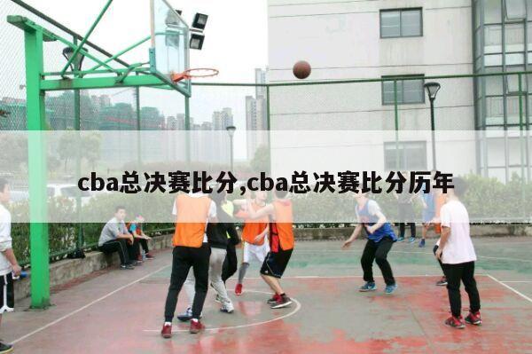 cba总决赛比分,cba总决赛比分历年