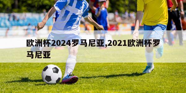 欧洲杯2024罗马尼亚,2021欧洲杯罗马尼亚