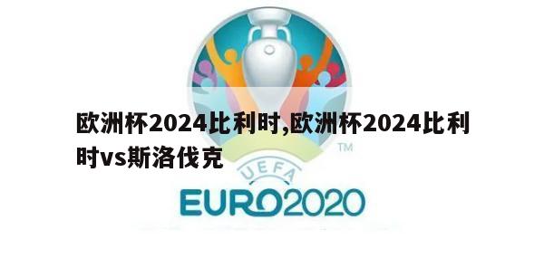 欧洲杯2024比利时,欧洲杯2024比利时vs斯洛伐克