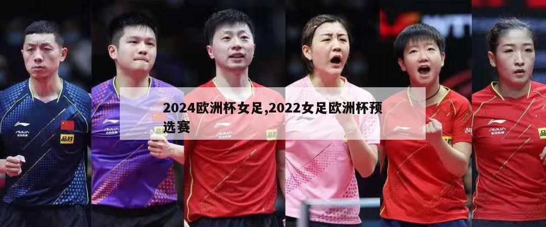 2024欧洲杯女足,2022女足欧洲杯预选赛