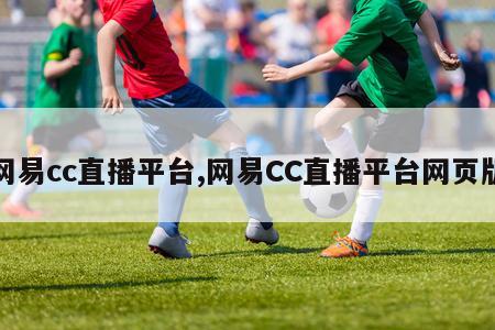 网易cc直播平台,网易CC直播平台网页版